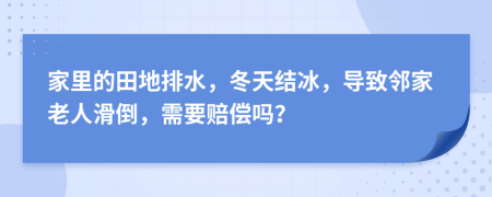 家里的田地排水，冬天结冰，导致邻家老人滑倒，需要赔偿吗？