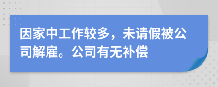 因家中工作较多，未请假被公司解雇。公司有无补偿