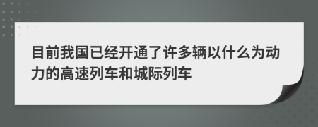 目前我国已经开通了许多辆以什么为动力的高速列车和城际列车