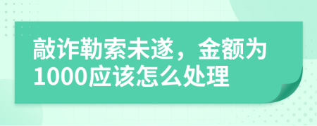 敲诈勒索未遂，金额为1000应该怎么处理