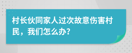 村长伙同家人过次故意伤害村民，我们怎么办？