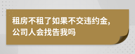 租房不租了如果不交违约金,公司人会找告我吗