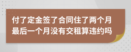 付了定金签了合同住了两个月最后一个月没有交租算违约吗