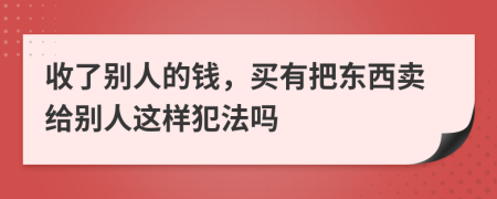 收了别人的钱，买有把东西卖给别人这样犯法吗