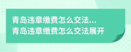 青岛违章缴费怎么交法...青岛违章缴费怎么交法展开