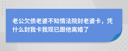 老公欠债老婆不知情法院封老婆卡，凭什么封我卡我现已跟他离婚了