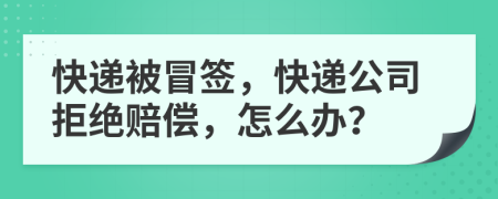 快递被冒签，快递公司拒绝赔偿，怎么办？