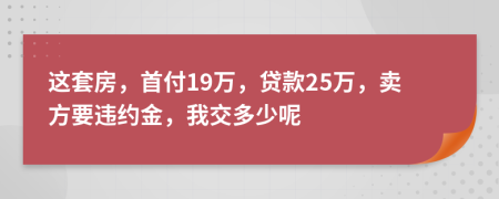 这套房，首付19万，贷款25万，卖方要违约金，我交多少呢