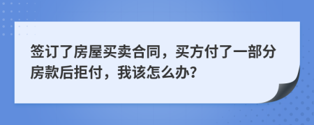 签订了房屋买卖合同，买方付了一部分房款后拒付，我该怎么办？