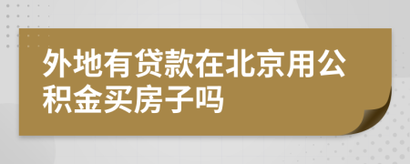 外地有贷款在北京用公积金买房子吗