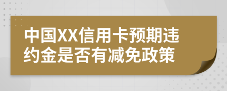 中国XX信用卡预期违约金是否有减免政策