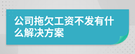 公司拖欠工资不发有什么解决方案