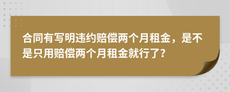 合同有写明违约赔偿两个月租金，是不是只用赔偿两个月租金就行了？