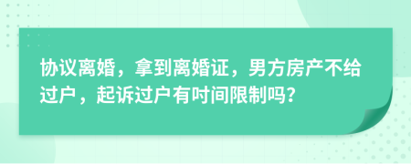 协议离婚，拿到离婚证，男方房产不给过户，起诉过户有吋间限制吗？