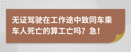 无证驾驶在工作途中致同车乘车人死亡的算工亡吗？急！