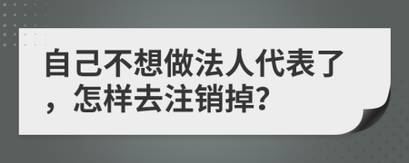 自己不想做法人代表了，怎样去注销掉？