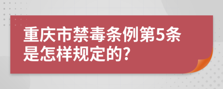 重庆市禁毒条例第5条是怎样规定的?