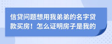 信贷问题想用我弟弟的名字贷款买房！怎么证明房子是我的