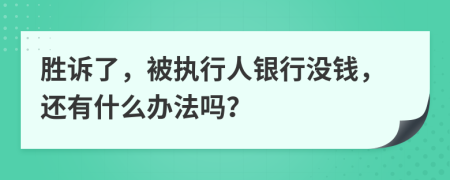 胜诉了，被执行人银行没钱，还有什么办法吗？