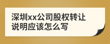 深圳xx公司股权转让说明应该怎么写