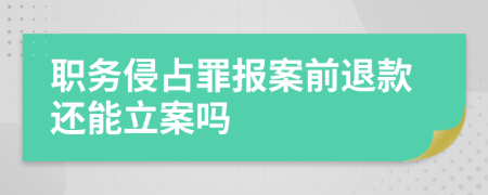 职务侵占罪报案前退款还能立案吗