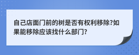 自己店面门前的树是否有权利移除?如果能移除应该找什么部门?