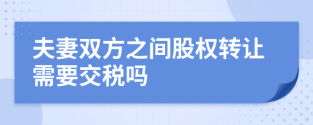 夫妻双方之间股权转让需要交税吗