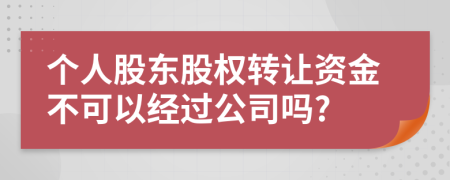 个人股东股权转让资金不可以经过公司吗?