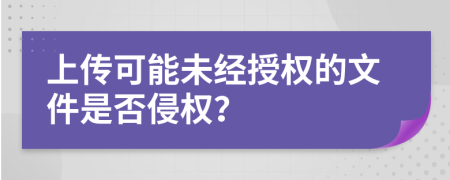 上传可能未经授权的文件是否侵权？