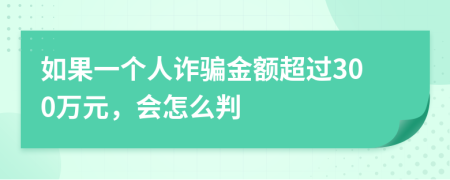 如果一个人诈骗金额超过300万元，会怎么判