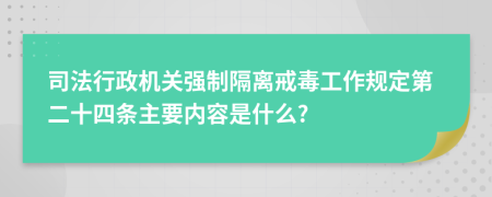 司法行政机关强制隔离戒毒工作规定第二十四条主要内容是什么?