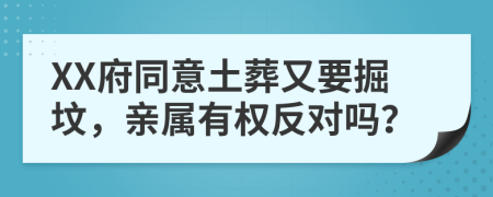 XX府同意土葬又要掘坟，亲属有权反对吗？