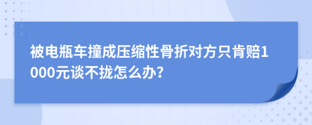 被电瓶车撞成压缩性骨折对方只肯赔1000元谈不拢怎么办？