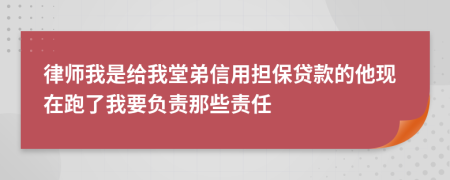 律师我是给我堂弟信用担保贷款的他现在跑了我要负责那些责任