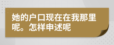 她的户口现在在我那里呢。怎样申述呢