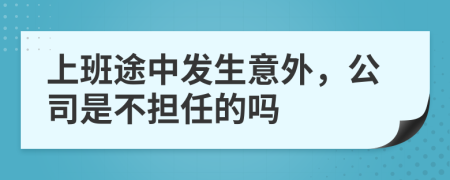 上班途中发生意外，公司是不担任的吗