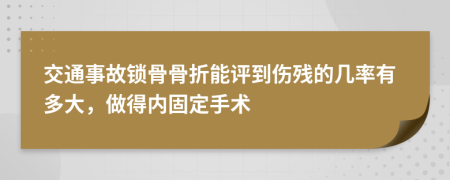 交通事故锁骨骨折能评到伤残的几率有多大，做得内固定手术