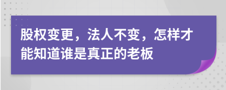 股权变更，法人不变，怎样才能知道谁是真正的老板