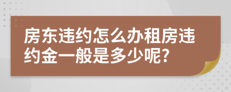 房东违约怎么办租房违约金一般是多少呢?