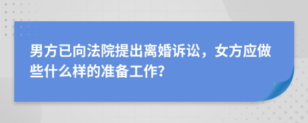 男方已向法院提出离婚诉讼，女方应做些什么样的准备工作？