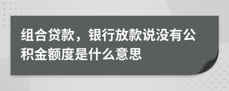 组合贷款，银行放款说没有公积金额度是什么意思