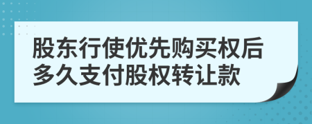 股东行使优先购买权后多久支付股权转让款