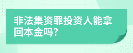 非法集资罪投资人能拿回本金吗?