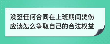 没签任何合同在上班期间烫伤应该怎么争取自己的合法权益