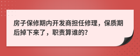 房子保修期内开发商担任修理，保质期后掉下来了，职责算谁的？