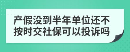 产假没到半年单位还不按时交社保可以投诉吗