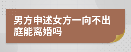 男方申述女方一向不出庭能离婚吗