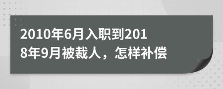 2010年6月入职到2018年9月被裁人，怎样补偿