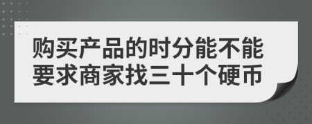 购买产品的时分能不能要求商家找三十个硬币