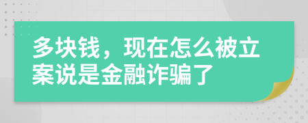 多块钱，现在怎么被立案说是金融诈骗了